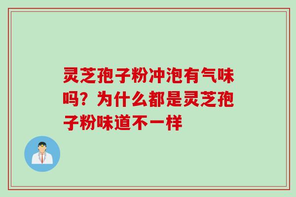灵芝孢子粉冲泡有气味吗？为什么都是灵芝孢子粉味道不一样