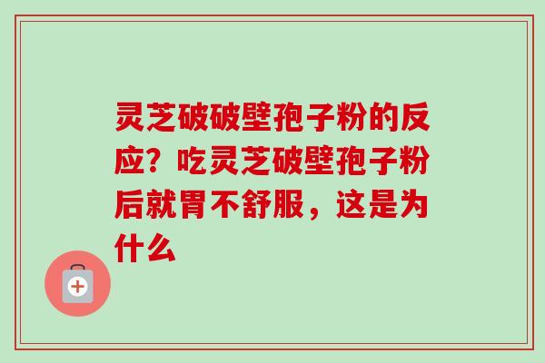 灵芝破破壁孢子粉的反应？吃灵芝破壁孢子粉后就胃不舒服，这是为什么