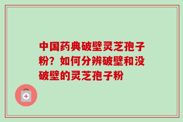 中国药典破壁灵芝孢子粉？如何分辨破壁和没破壁的灵芝孢子粉