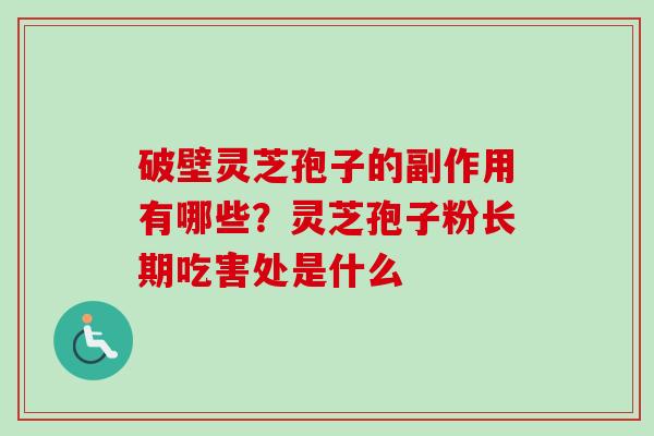 破壁灵芝孢子的副作用有哪些？灵芝孢子粉长期吃害处是什么