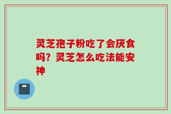 灵芝孢子粉吃了会厌食吗？灵芝怎么吃法能安神