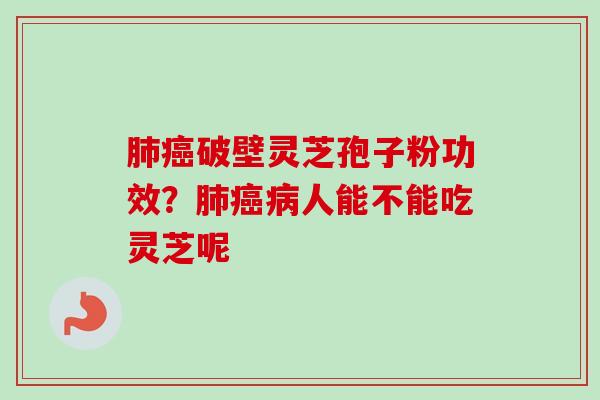 破壁灵芝孢子粉功效？人能不能吃灵芝呢