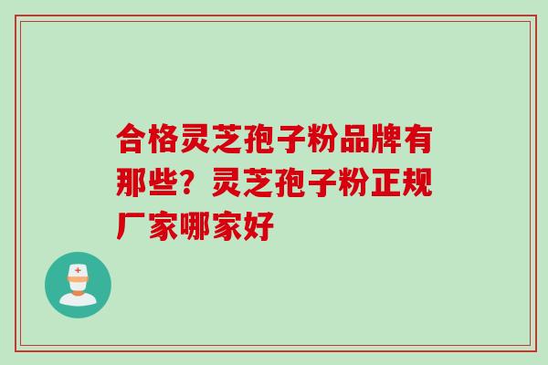 合格灵芝孢子粉品牌有那些？灵芝孢子粉正规厂家哪家好