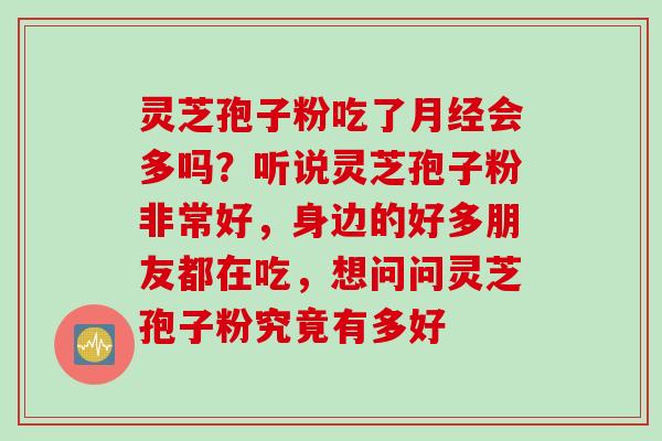 灵芝孢子粉吃了会多吗？听说灵芝孢子粉非常好，身边的好多朋友都在吃，想问问灵芝孢子粉究竟有多好