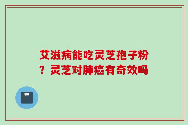 艾滋能吃灵芝孢子粉？灵芝对有奇效吗