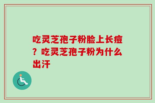 吃灵芝孢子粉脸上长痘？吃灵芝孢子粉为什么出汗