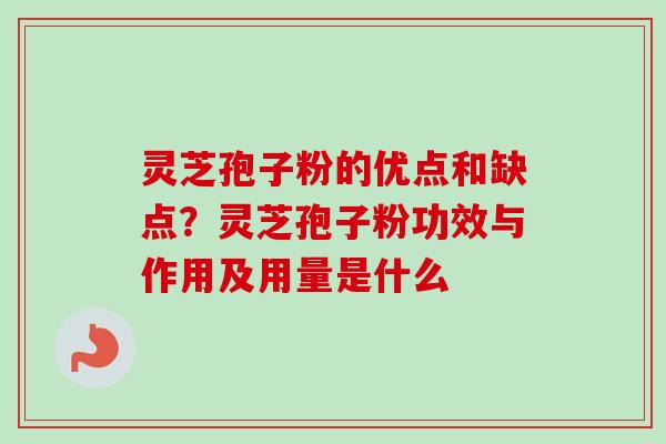 灵芝孢子粉的优点和缺点？灵芝孢子粉功效与作用及用量是什么