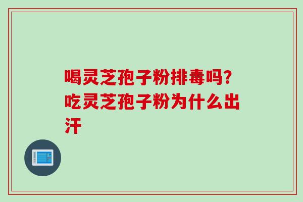 喝灵芝孢子粉吗？吃灵芝孢子粉为什么出汗