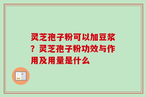 灵芝孢子粉可以加豆浆？灵芝孢子粉功效与作用及用量是什么