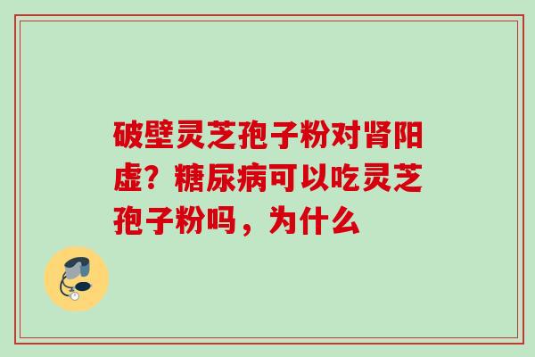 破壁灵芝孢子粉对阳虚？可以吃灵芝孢子粉吗，为什么