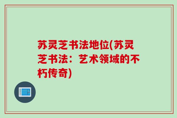 苏灵芝书法地位(苏灵芝书法：艺术领域的不朽传奇)