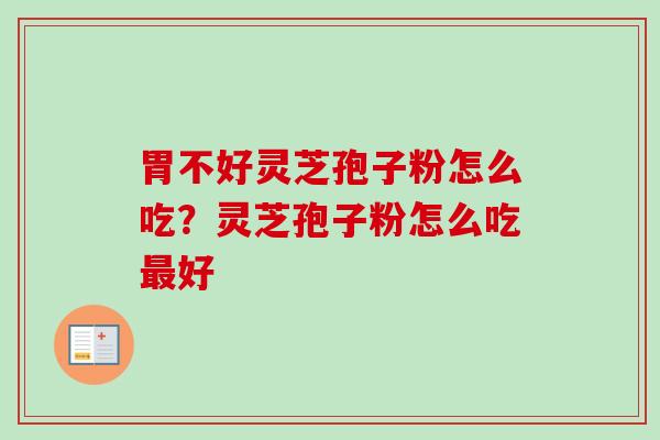 胃不好灵芝孢子粉怎么吃？灵芝孢子粉怎么吃好
