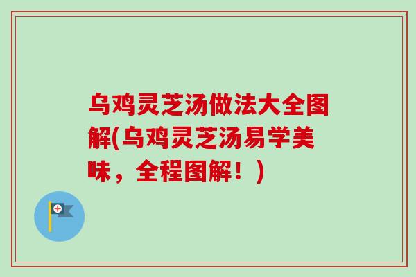 乌鸡灵芝汤做法大全图解(乌鸡灵芝汤易学美味，全程图解！)