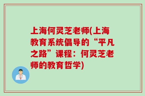 上海何灵芝老师(上海教育系统倡导的“平凡之路”课程：何灵芝老师的教育哲学)