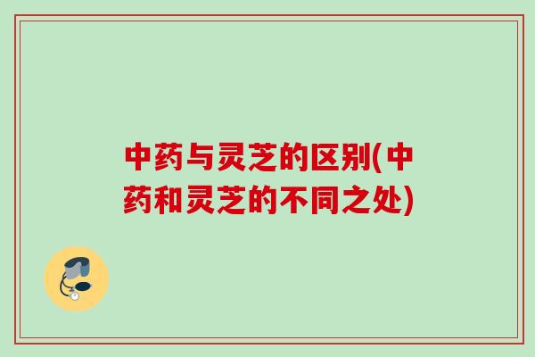 与灵芝的区别(和灵芝的不同之处)
