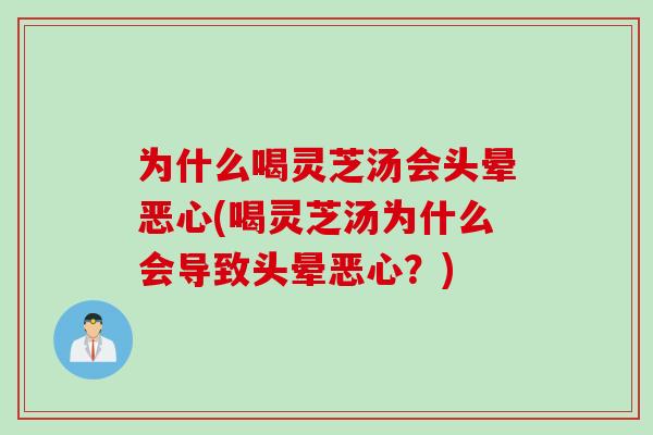为什么喝灵芝汤会头晕恶心(喝灵芝汤为什么会导致头晕恶心？)