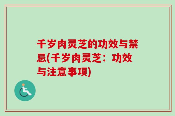 千岁肉灵芝的功效与禁忌(千岁肉灵芝：功效与注意事项)