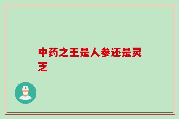 之王是人参还是灵芝