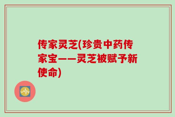 传家灵芝(珍贵传家宝——灵芝被赋予新使命)