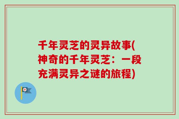 千年灵芝的灵异故事(神奇的千年灵芝：一段充满灵异之谜的旅程)