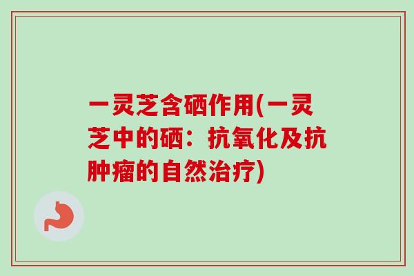 一灵芝含硒作用(一灵芝中的硒：及抗的自然)