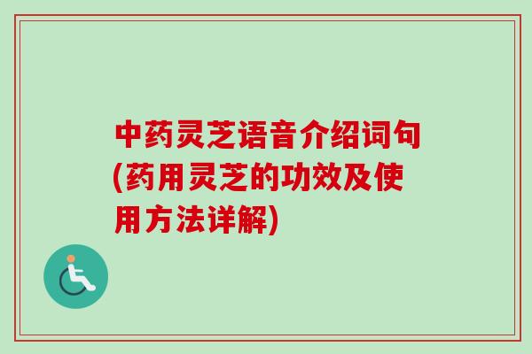 灵芝语音介绍词句(药用灵芝的功效及使用方法详解)