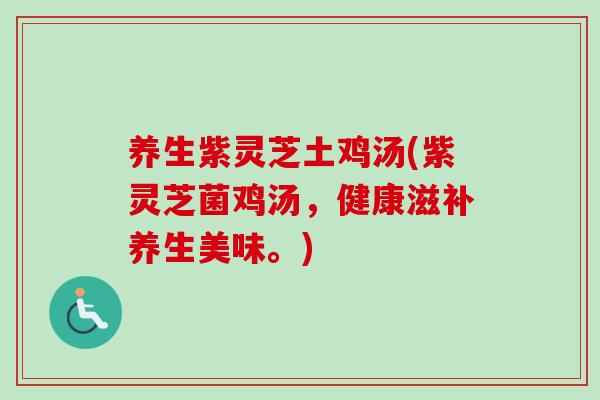 养生紫灵芝土鸡汤(紫灵芝菌鸡汤，健康滋补养生美味。)