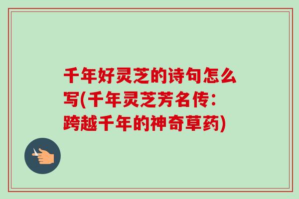 千年好灵芝的诗句怎么写(千年灵芝芳名传：跨越千年的神奇草药)
