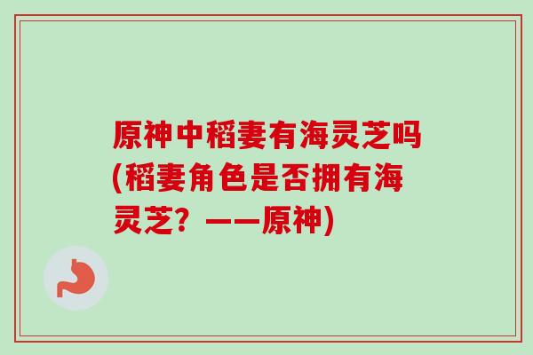 原神中稻妻有海灵芝吗(稻妻角色是否拥有海灵芝？——原神)