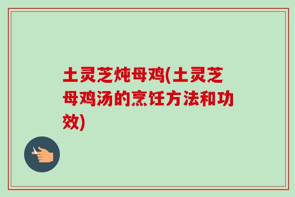 土灵芝炖母鸡(土灵芝母鸡汤的烹饪方法和功效)