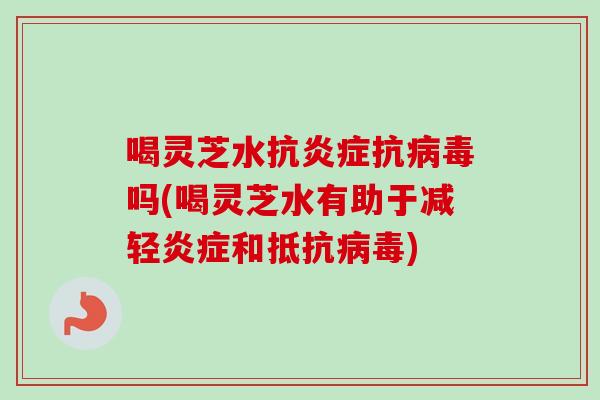 喝灵芝水抗抗吗(喝灵芝水有助于减轻和抵抗)