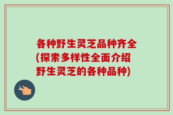 各种野生灵芝品种齐全(探索多样性全面介绍野生灵芝的各种品种)