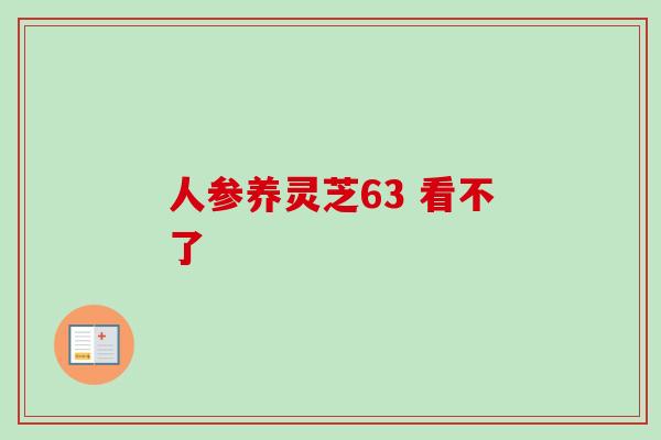 人参养灵芝63 看不了