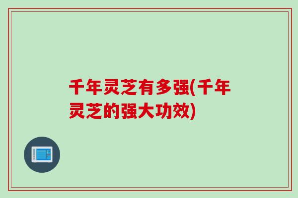 千年灵芝有多强(千年灵芝的强大功效)