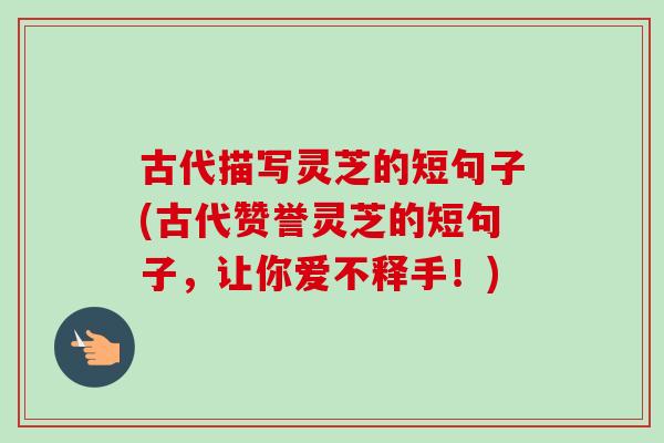 古代描写灵芝的短句子(古代赞誉灵芝的短句子，让你爱不释手！)