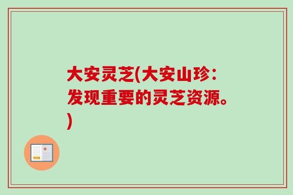 大安灵芝(大安山珍：发现重要的灵芝资源。)