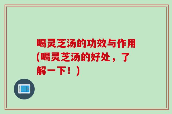 喝灵芝汤的功效与作用(喝灵芝汤的好处，了解一下！)