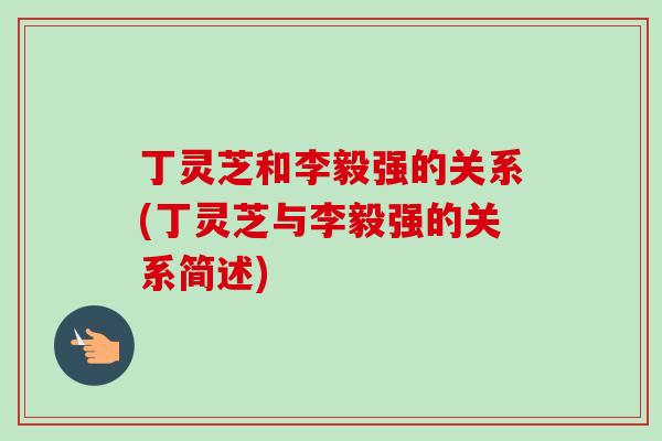 丁灵芝和李毅强的关系(丁灵芝与李毅强的关系简述)