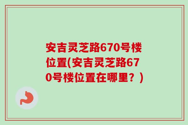 安吉灵芝路670号楼位置(安吉灵芝路670号楼位置在哪里？)