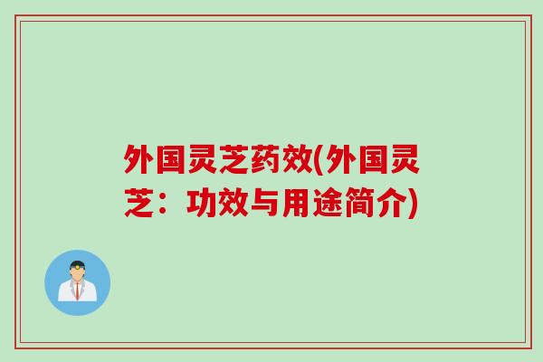 外国灵芝(外国灵芝：功效与用途简介)