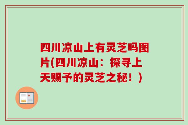 四川凉山上有灵芝吗图片(四川凉山：探寻上天赐予的灵芝之秘！)