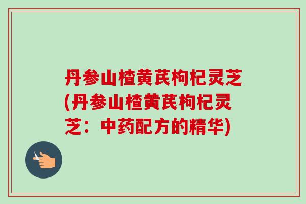 丹参山楂黄芪枸杞灵芝(丹参山楂黄芪枸杞灵芝：配方的精华)
