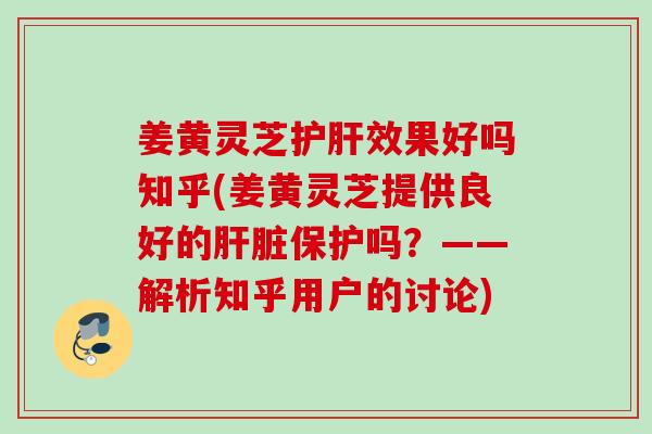 姜黄灵芝效果好吗知乎(姜黄灵芝提供良好的保护吗？——解析知乎用户的讨论)