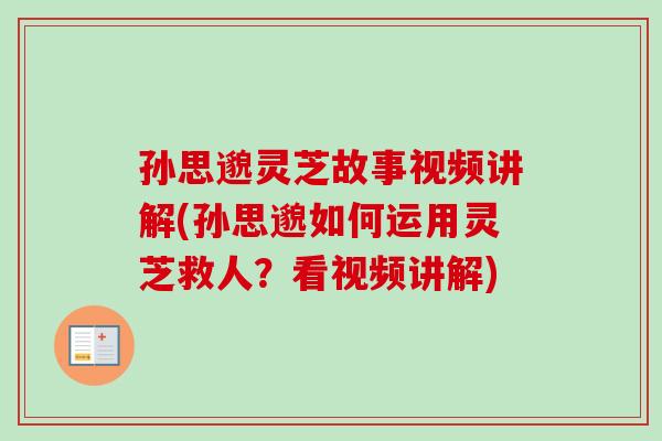孙思邈灵芝故事视频讲解(孙思邈如何运用灵芝救人？看视频讲解)