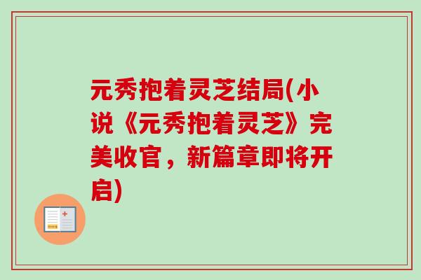 元秀抱着灵芝结局(小说《元秀抱着灵芝》完美收官，新篇章即将开启)