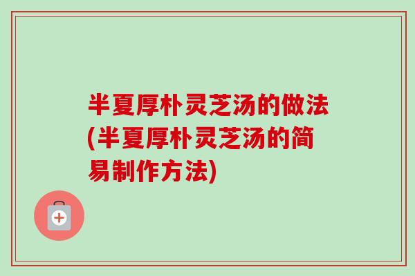 半夏厚朴灵芝汤的做法(半夏厚朴灵芝汤的简易制作方法)