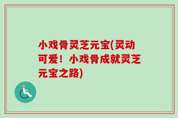 小戏骨灵芝元宝(灵动可爱！小戏骨成就灵芝元宝之路)