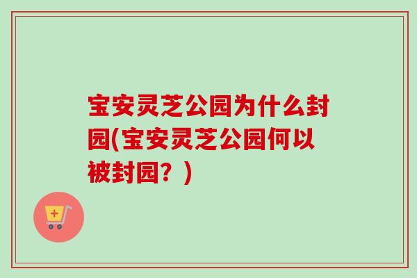宝安灵芝公园为什么封园(宝安灵芝公园何以被封园？)