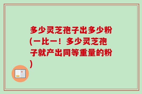 多少灵芝孢子出多少粉(一比一！多少灵芝孢子就产出同等重量的粉)