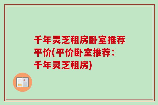 千年灵芝租房卧室推荐平价(平价卧室推荐：千年灵芝租房)